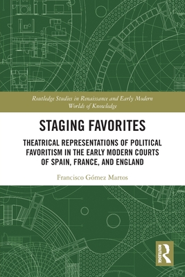 Staging Favorites: Theatrical Representations of Political Favoritism in the Early Modern Courts of Spain, France, and England