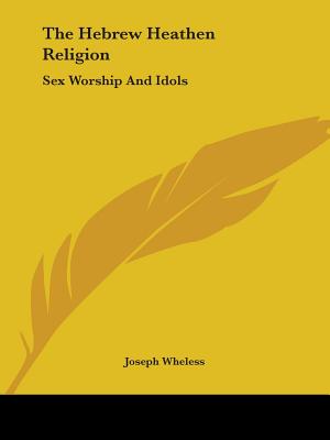The Hebrew Heathen Religion: Sex Worship And Idols