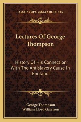 Lectures Of George Thompson: History Of His Connection With The Antislavery Cause In England
