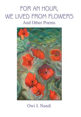 For an Hour, We Lived from Flowers: And Other Poems
