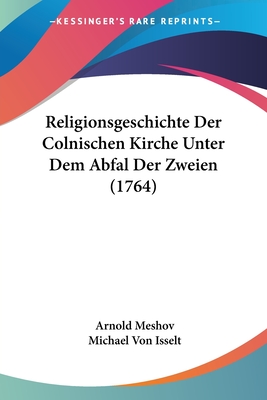 Religionsgeschichte Der Colnischen Kirche Unter Dem Abfal Der Zweien (1764)