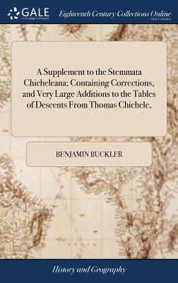 A Supplement to the Stemmata Chicheleana; Containing Corrections, and Very Large Additions to the Tables of Descents From Thomas Chichele,