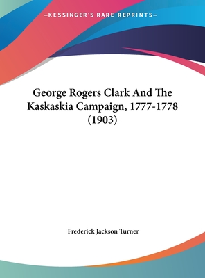George Rogers Clark And The Kaskaskia Campaign, 1777-1778 (1903)