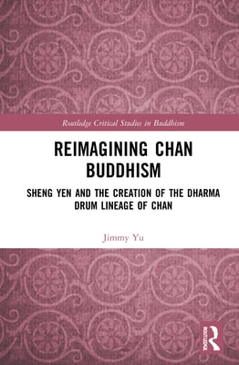 Reimagining Chan Buddhism: Sheng Yen and the Creation of the Dharma Drum Lineage of Chan