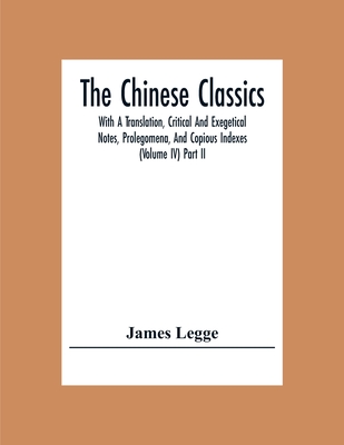 The Chinese Classics: With A Translation, Critical And Exegetical Notes, Prolegomena, And Copious Indexes (Volume Iv) Part Ii