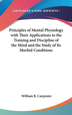 Principles of Mental Physiology with Their Applications to the Training and Discipline of the Mind and the Study of Its Morbid Conditions