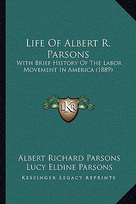 Life Of Albert R. Parsons: With Brief History Of The Labor Movement In America (1889)