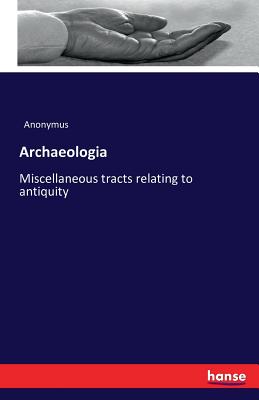 Archaeologia: Miscellaneous tracts relating to antiquity