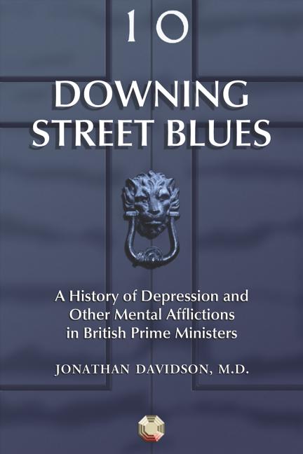 Downing Street Blues: A History of Depression and Other Mental Afflictions in British Prime Ministers