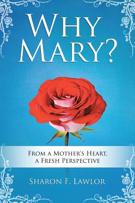 Why Mary?: From a Mother's Heart, A Fresh Perspective