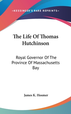 The Life Of Thomas Hutchinson: Royal Governor Of The Province Of Massachusetts Bay