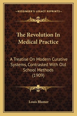 The Revolution In Medical Practice: A Treatise On Modern Curative Systems, Contrasted With Old School Methods (1909)