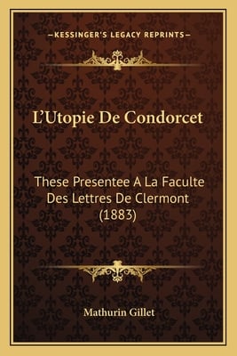 L'Utopie De Condorcet: These Presentee A La Faculte Des Lettres De Clermont (1883)
