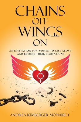 Chains Off Wings On: An Invitation for Women to Rise Above and Beyond Their Limitations
