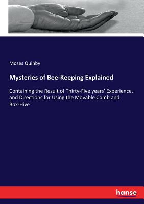 Mysteries of Bee-Keeping Explained: Containing the Result of Thirty-Five years' Experience, and Directions for Using the Movable Comb and Box-Hive