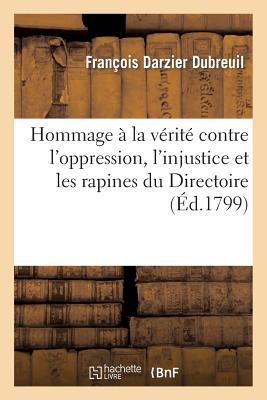 Hommage à la vérité contre l'oppression, l'injustice et les rapines du Directoire: et de ses représentants au corps législatif...
