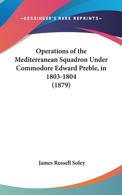 Operations of the Mediterranean Squadron Under Commodore Edward Preble, in 1803-1804 (1879)