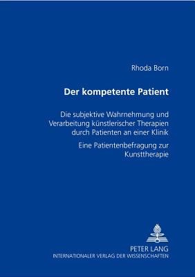 Der kompetente Patient: Die subjektive Wahrnehmung und Verarbeitung kuenstlerischer Therapien durch Patienten an einer Klinik- Eine Patientenbefragung