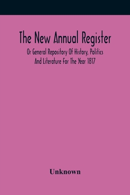 The New Annual Register, Or General Repository Of History, Politics And Literature For The Year 1817