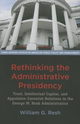 Rethinking the Administrative Presidency: Trust, Intellectual Capital, and Appointee-Careerist Relations in the George W. Bush Administration