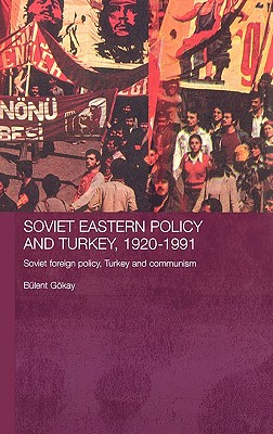 Soviet Eastern Policy and Turkey, 1920-1991: Soviet Foreign Policy, Turkey and Communism