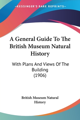 A General Guide To The British Museum Natural History: With Plans And Views Of The Building (1906)