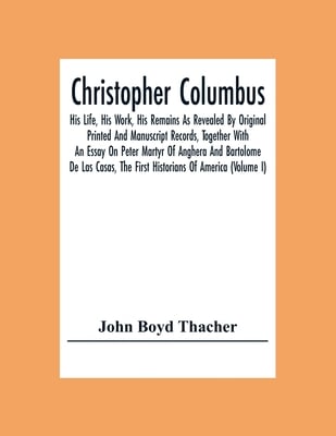 Christopher Columbus: His Life, His Work, His Remains As Revealed By Original Printed And Manuscript Records, Together With An Essay On Peter Martyr O