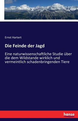 Die Feinde der Jagd: Eine naturwissenschaftliche Studie über die dem Wildstande wirklich und vermeintlich schadenbringenden Tiere