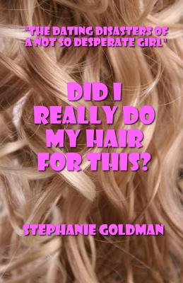 Did I Really Do My Hair For This?: "The Dating Disasters of a Not So Desperate Girl"
