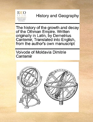 The history of the growth and decay of the Othman Empire. Written originally in Latin, by Demetrius Cantemir, Translated into English, from the author