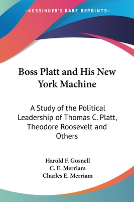Boss Platt and His New York Machine: A Study of the Political Leadership of Thomas C. Platt, Theodore Roosevelt and Others