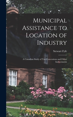 Municipal Assistance to Location of Industry; a Canadian Study of Tax Concessions and Other Inducements