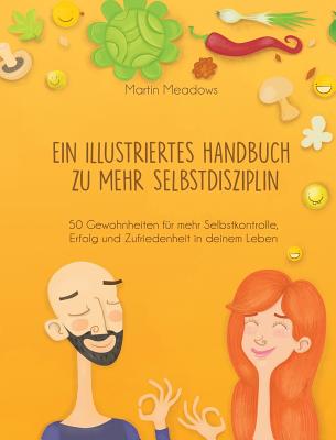 Ein illustriertes Handbuch zu mehr Selbstdisziplin: 50 Gewohnheiten für mehr Selbstkontrolle, Erfolg und Zufriedenheit in deinem Leben