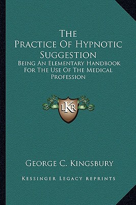The Practice Of Hypnotic Suggestion: Being An Elementary Handbook For The Use Of The Medical Profession