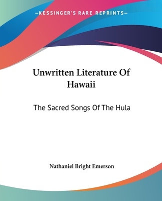 Unwritten Literature Of Hawaii: The Sacred Songs Of The Hula