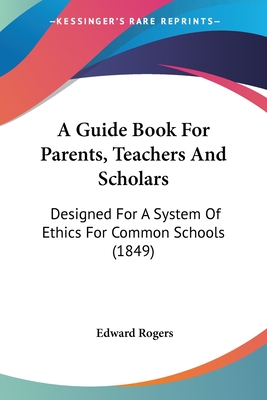 A Guide Book For Parents, Teachers And Scholars: Designed For A System Of Ethics For Common Schools (1849)