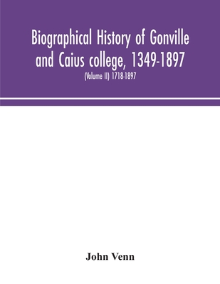 Biographical History Of Gonville And Caius College, 1349-1897; Containing A List Of All Known Members Of The College From The Foundation To The Presen