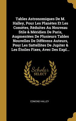 Tables Astronomiques De M. Halley, Pour Les Planètes Et Les Comètes, Réduites Au Nouveau Stile & Méridien De Paris, Augmentées De Plusieurs Tables Nou