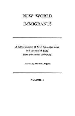 New World Immigrants. a Consolidation of Ship Passenger Lists and Associated Data from Periodical Literature. in Two Volumes. Volume I