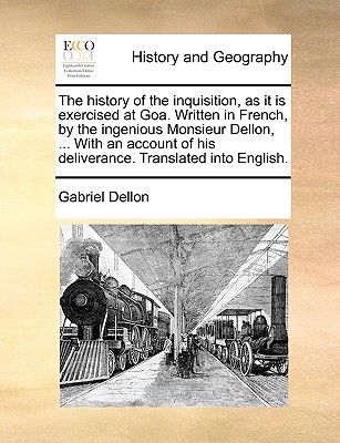 The history of the inquisition, as it is exercised at Goa. Written in French, by the ingenious Monsieur Dellon, ... With an account of his deliverance