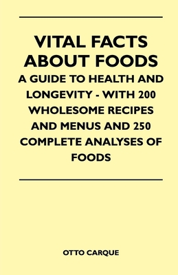 Vital Facts about Foods - A Guide to Health and Longevity - With 200 Wholesome Recipes and Menus and 250 Complete Analyses of Foods