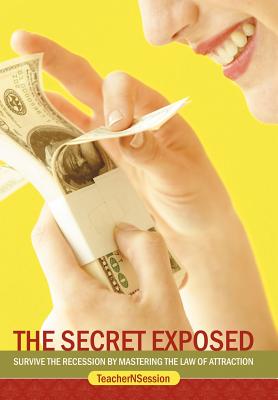 The Secret Exposed: Survive the Recession by Mastering the Law of Attraction