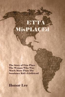 Etta Misplaced: The Story of Etta Place the Woman Who Was Much More Than the Sundance Kid S Girlfriend