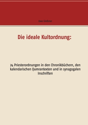Die ideale Kultordnung: 24 Priesterordnungen in den Chronikbüchern, den kalendarischen Qumrantexten und in synagogalen Inschriften