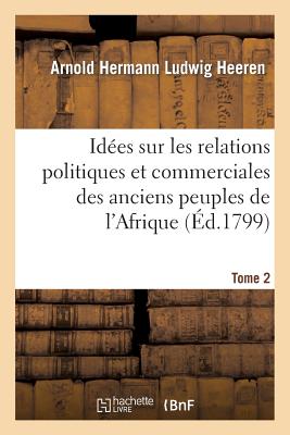 Idées Sur Les Relations Politiques Et Commerciales Des Anciens Peuples de l'Afrique. T. 2