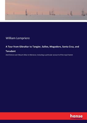 A Tour from Gibraltar to Tangier, Sallee, Mogodore, Santa Cruz, and Tarudant: And thence over Mount Atlas to Morocco; including a particular account o