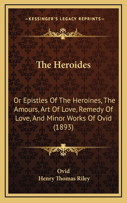 The Heroides: Or Epistles Of The Heroines, The Amours, Art Of Love, Remedy Of Love, And Minor Works Of Ovid (1893)