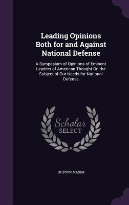 Leading Opinions Both for and Against National Defense: A Symposium of Opinions of Eminent Leaders of American Thought On the Subject of Our Needs for