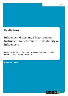 Influencer Marketing. A Measurement Instrument to determine the Credibility of Influencers: Revealing the Effect of specific Factors on Consumers' Pro