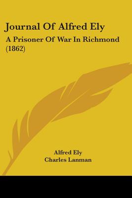 Journal Of Alfred Ely: A Prisoner Of War In Richmond (1862)